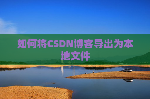 如何将CSDN博客导出为本地文件