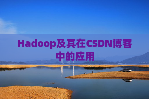 Hadoop及其在CSDN博客中的应用 Hadoop及其在CSDN博客中的应用